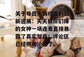 关于每日大赛吃瓜的最新进展：天天被你们捧的女神一场连麦直接暴露了真实智商！评论区已经彻底沦陷了。